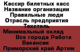 Кассир билетных касс › Название организации ­ Правильные люди › Отрасль предприятия ­ Текстиль › Минимальный оклад ­ 25 000 - Все города Работа » Вакансии   . Приморский край,Артем г.